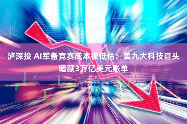 泸深投 AI军备竞赛成本被低估：美九大科技巨头暗藏3万亿美元账单